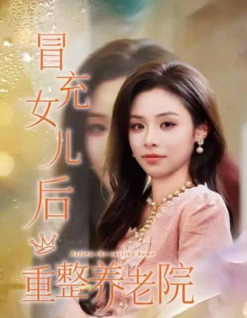 冒充女儿后重整养老院＆养老院风云假女儿是真大佬（65集全）李思言＆刘琪成-海之城短剧项目