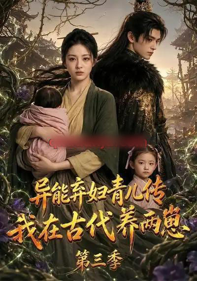 异能弃妇青儿传，我在古代养俩崽第三季（121集全）AI短剧-海之城短剧项目