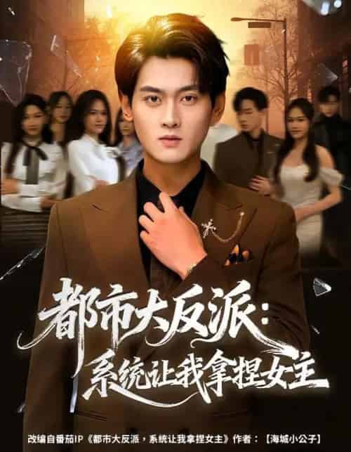 都市大反派：系统让我拿捏女主（74集全）李芝桦＆杨紫皓-海之城短剧项目