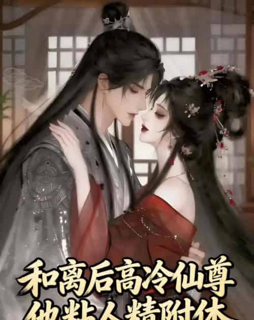 和离后，高冷仙尊他粘人精附体（52集全）动漫-海之城短剧项目
