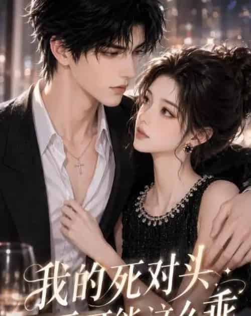 我的死对头不可能这么乖（46集全）AI-海之城短剧项目