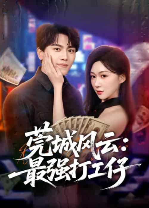 莞城风云：最强打工仔（80集全）张晓宇＆刘霖诺-海之城短剧项目