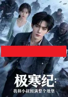 极寒纪：我和小叔囤满整个地堡（58集全）AI-海之城短剧项目