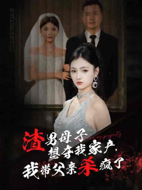 渣男母子想夺我家产我带父亲杀疯了（52集全） - 海之城短剧
