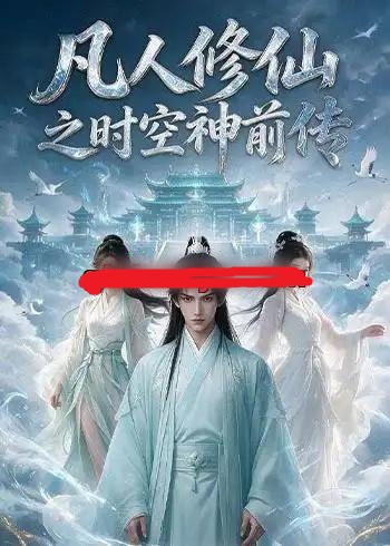 凡人修仙之时空神前传（65集全）AI短剧-海之城短剧项目