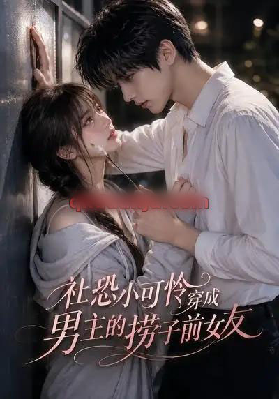 社恐小可怜穿成男主的捞子前女友（66集全）AI短剧-海之城短剧项目
