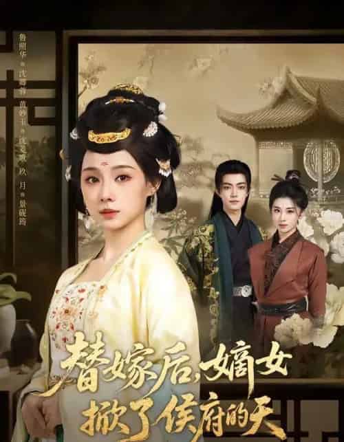 替嫁后，嫡女掀了侯府的天（60集全）鲁照华＆玖月-海之城短剧项目