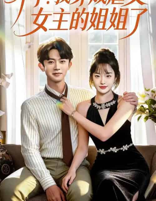 坏了！我穿成虐文女主的姐姐了（84集全）范呈麒＆熊颖-海之城短剧项目