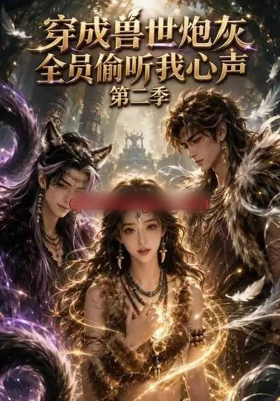 穿成兽世炮灰，全员偷听我心声（第二季）（72集全）AI短剧-海之城短剧项目