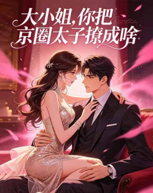 大小姐，你把京圈太子撩成啥（65集全）AI-海之城短剧项目