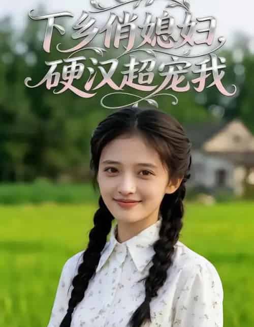 下乡俏媳妇，硬汉超宠我（40集全）AI-海之城短剧项目