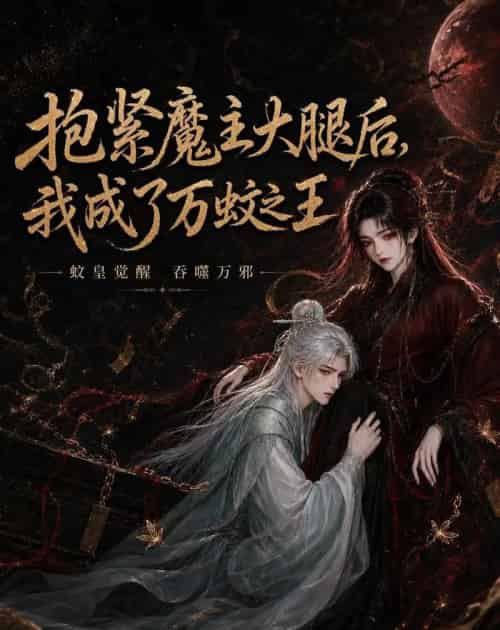 抱紧魔主大腿后，我成了万蚊之王（54集全）AI-海之城短剧项目