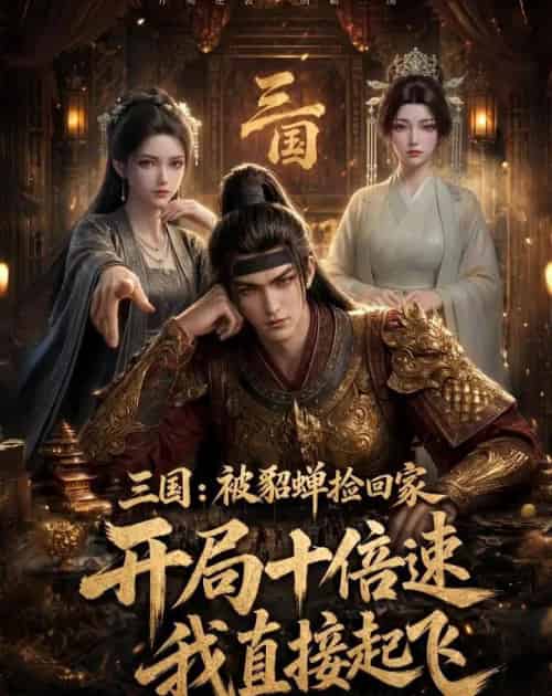 三国：被貂蝉捡回家，开局十倍速我直接起飞（72集全）动漫-海之城短剧项目