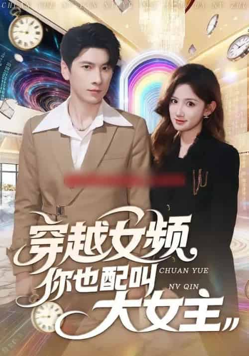 穿越女频你也配叫大女主（80集全）肖羽铠＆毕柔-海之城短剧项目