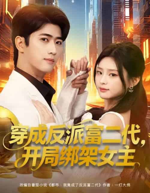 穿成反派富二代，开局绑架女主＆穿成炮灰反派，我反手攻略女主（80集全）余戬＆王思思-海之城短剧项目