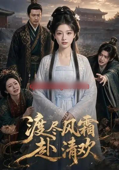 渡尽风霜赴清欢（58集全）AI短剧-海之城短剧项目