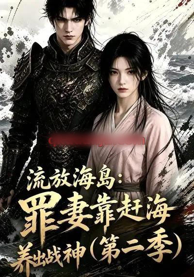 流放海岛：罪妻靠赶海养出战神第二季（68集全）AI短剧-海之城短剧项目