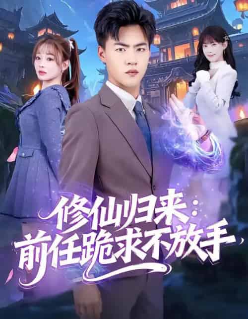 修仙归来：前任跪求不放手＆分手修仙后，前任追疯了（82集全）王三北＆陈羽佳-海之城短剧项目