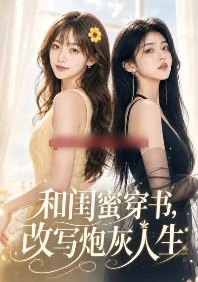 和闺蜜穿书，改写炮灰人生（90集全）AI短剧-海之城短剧项目