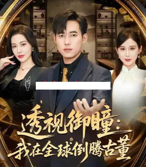 透视御瞳：我在全球倒腾古董（80集全）王大钱＆张子唯-海之城短剧项目