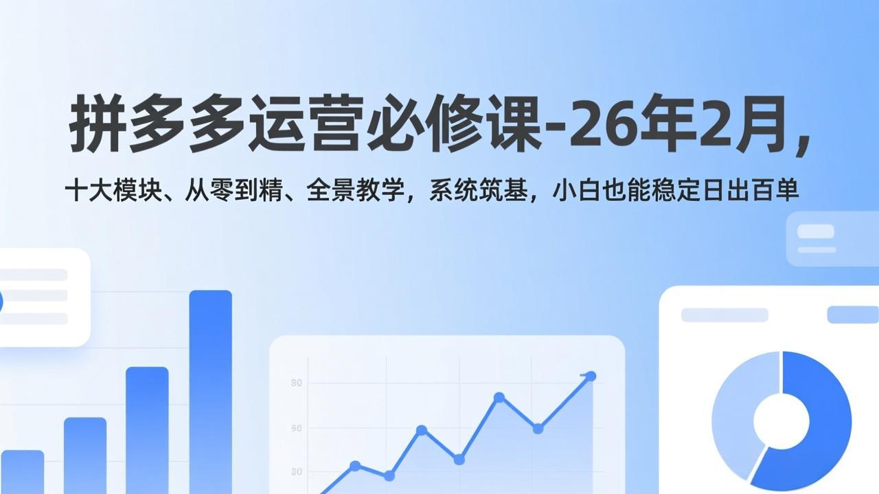 拼多多运营必修课-26年2月，十大模块、从零到精、全景教学，系统筑基，小白也能稳定日出百单-海之城短剧项目