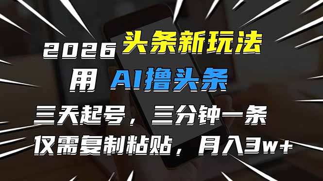2026最新头条玩法，用AI撸头条，3天必起号，3分钟1条，只需要复制粘贴，简单月入3W+-海之城短剧项目