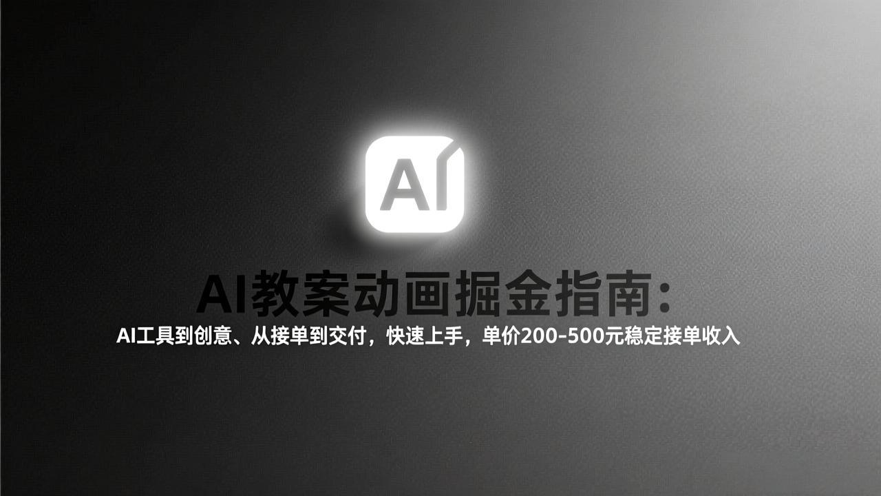 AI教案动画掘金指南：从工具到创意、从接单到交付，快速上手，单价200-500元稳定接单收入-海之城短剧项目
