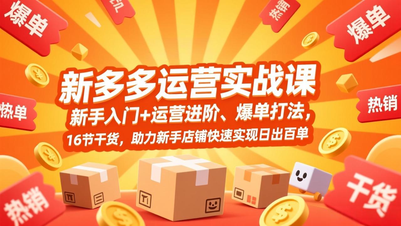 拼多多运营实战课，新手入门+运营进阶、爆单打法，16节干货，助力新手店铺快速实现日出百单-海之城短剧项目