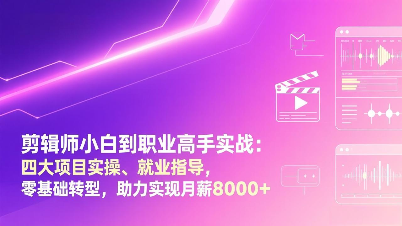剪辑师小白到职业高手实战：四大项目实操、就业指导，零基础转型，助力实现月薪8000+-海之城短剧项目