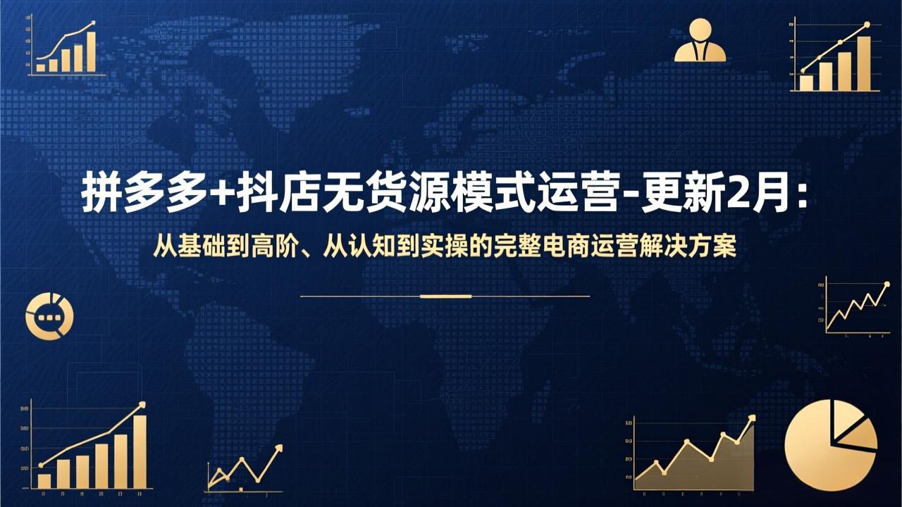 拼多多+抖店无货源模式运营-更新2月：从基础到高阶、从认知到实操的完整电商运营解决方案-海之城短剧项目