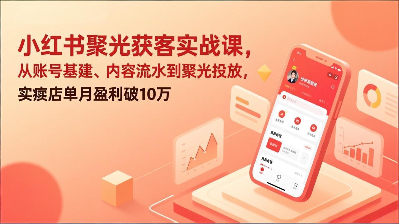 小红书聚光获客实战课，从账号基建、内容流水到聚光投放，实体店单月盈利破10万-海之城短剧项目