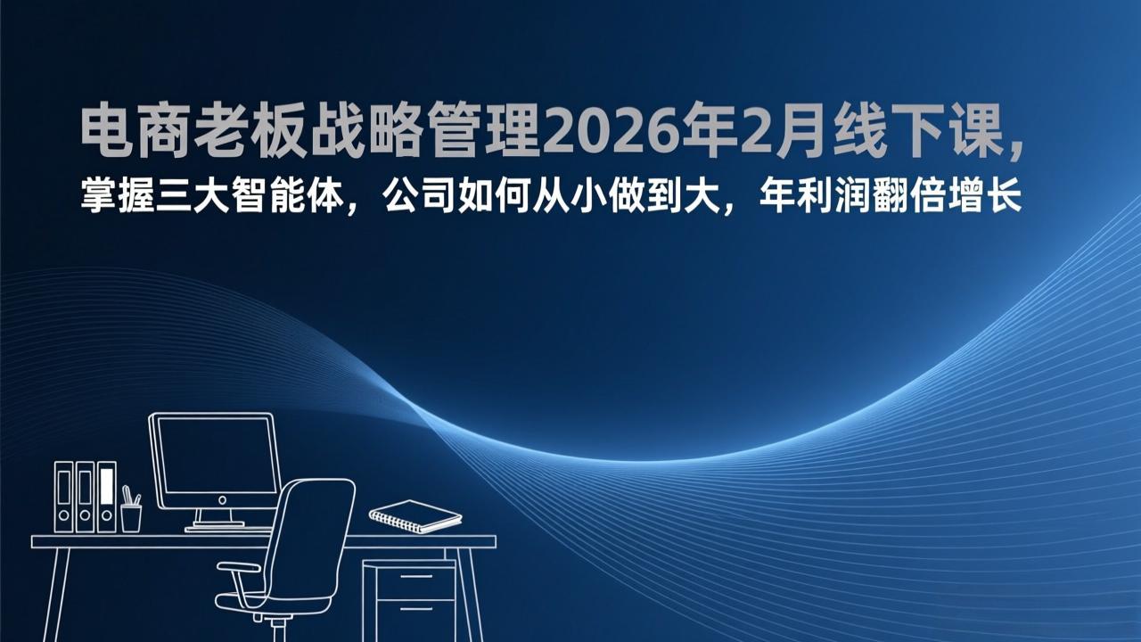 电商老板战略管理2026年2月线下课，掌握三大智能体，公司如何从小做到大，年利润翻倍增长-海之城短剧项目