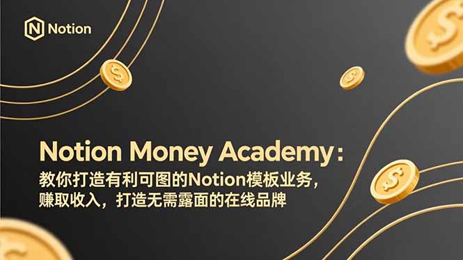 Notion Money Academy：教你打造有利可图的Notion模板业务，赚取收入，打造无需露面的在线品牌-海之城短剧项目