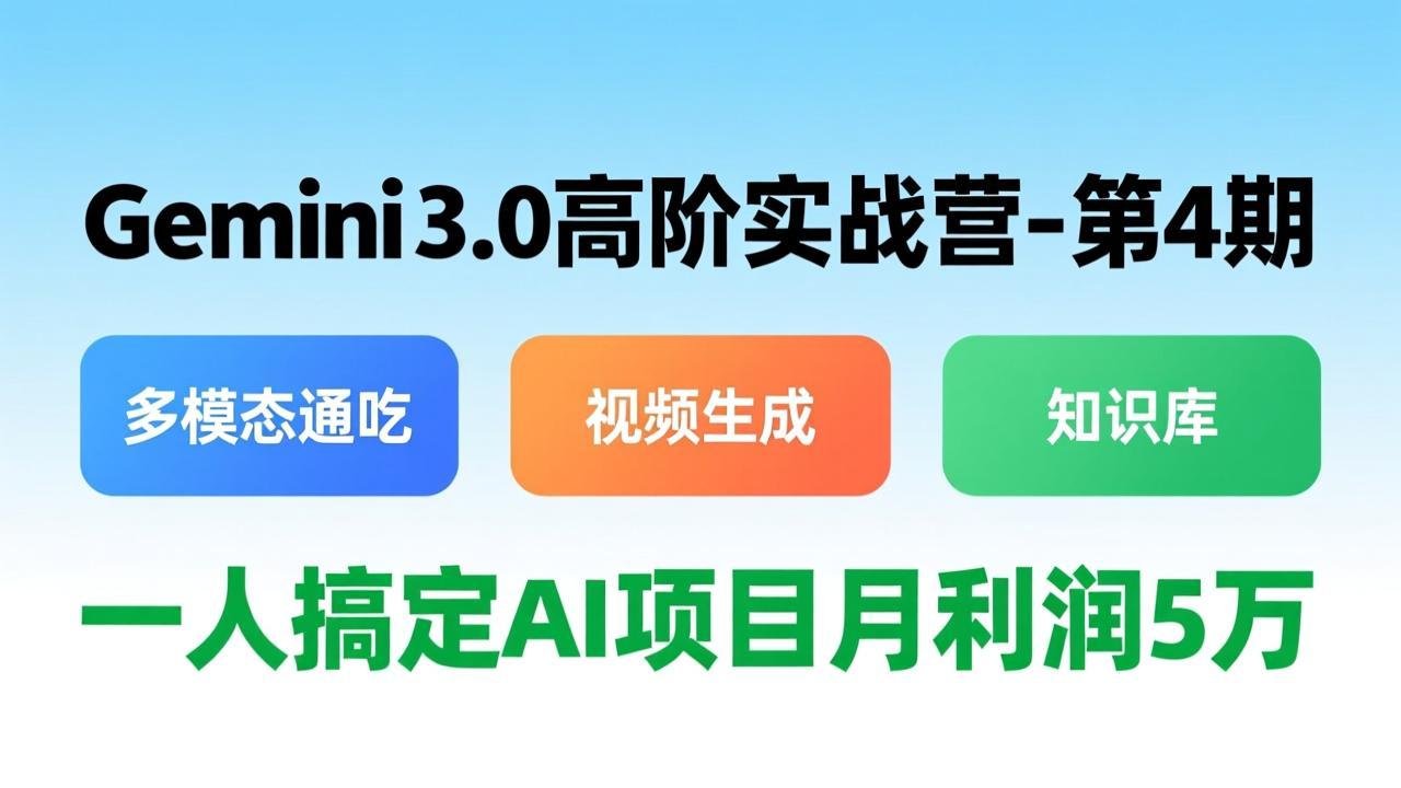 Gemini 3.0高阶实战营-第4期，多模态通吃+视频生成+知识库，一人搞定AI项目月利润5万-海之城短剧项目