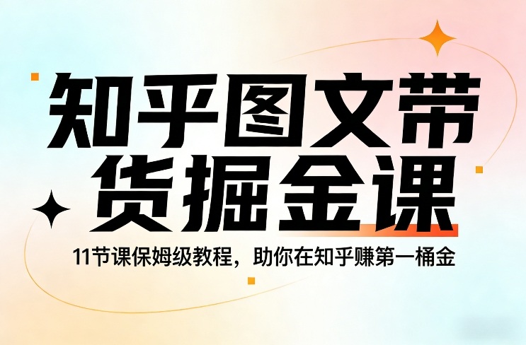 知乎图文带货掘金课，11节课保姆级教程，助你在知乎賺第一桶金-海之城短剧项目
