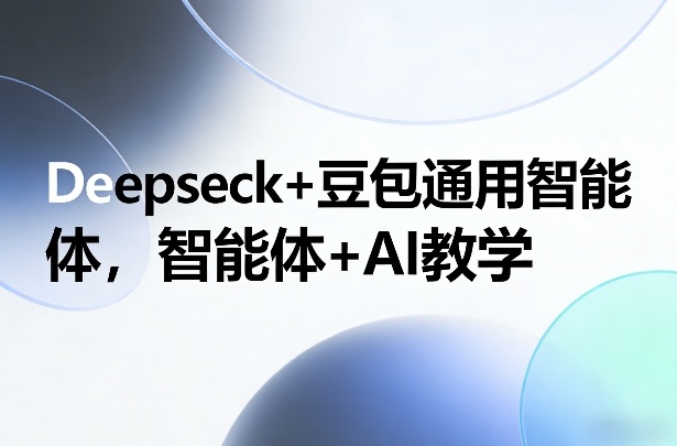 Deepseck+豆包通用智能体，智能体+AI教学-海之城短剧项目