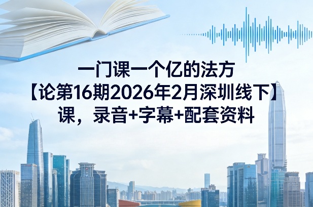 一门课一个亿的法方‬论第16期2026年2月深圳线下课，录音+字幕+配套资料-海之城短剧项目