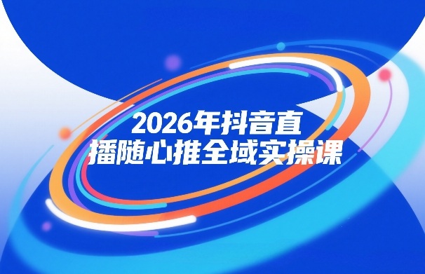 2026年抖音直播随心推全域实操课，自然流、微付费、全域投放、小圈子直播，实操讲解，细节满满-海之城短剧项目