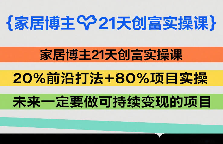 家居博主21天创富实操课，20%前沿打法+80%项目实操，未来一定要做可持续变现的项目-海之城短剧项目