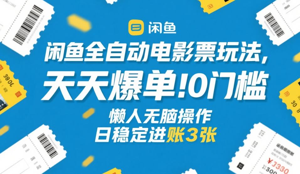 闲鱼全自动电影票玩法，天天爆单，0门槛，懒人无脑操作，日稳定进账3张+-海之城短剧项目