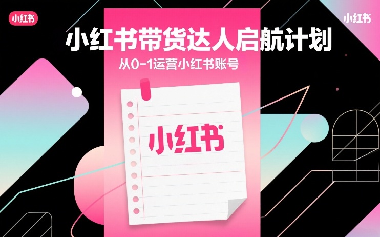 小红书带货达人启航计划，从0-1运营小红书账号-海之城短剧项目
