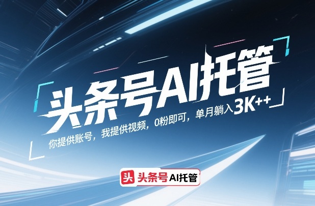 头条号AI托管，你提供账号，我提供视频，0粉即可，单月躺入3k+-海之城短剧项目