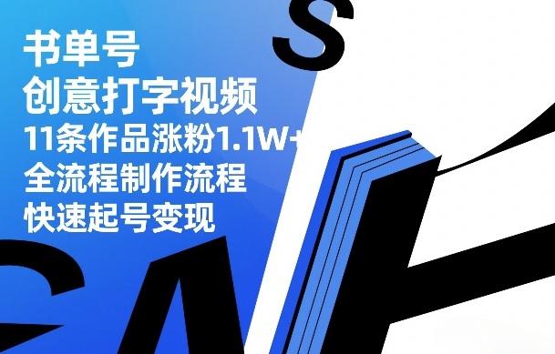 书单号创意打字视频，11条作品涨粉1.1W+，全流程制作流程，快速起号变现-海之城短剧项目