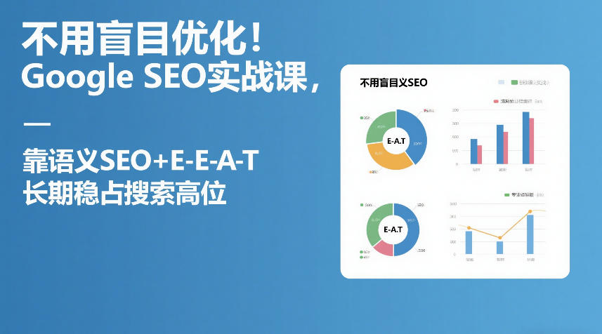 不用盲目优化！Google SEO实战课，靠语义SEO+E-E-A-T，长期稳占搜索高位-海之城短剧项目