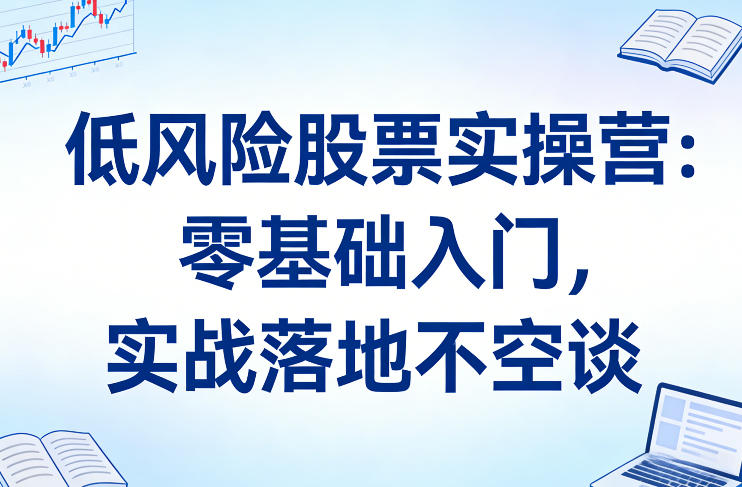 低风险股票实操营：零基础入门，实战落地不空谈-海之城短剧项目