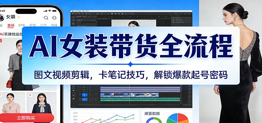 AI女装带货全流程：图文视频剪辑，卡笔记技巧，解锁爆款起号密码-海之城短剧项目