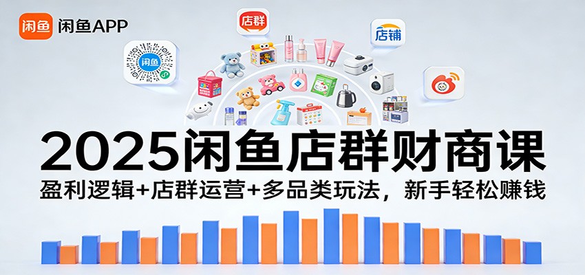 2025闲鱼店群财商课：盈利逻辑+店群运营+多品类玩法，新手轻松赚钱-海之城短剧项目