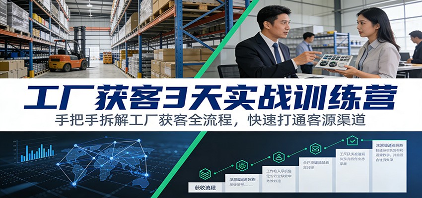 工厂获客3天实战训练营：手把手拆解工厂获客全流程，快速打通客源渠道-海之城短剧项目