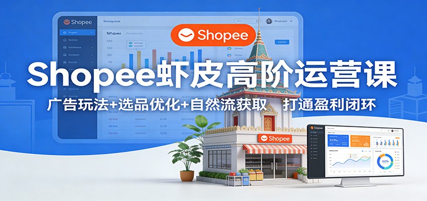 Shopee虾皮高阶运营课：广告玩法+选品优化+自然流获取，打通盈利闭环-海之城短剧项目