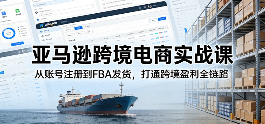 亚马逊跨境电商实战课：从账号注册到FBA发货，打通跨境盈利全链路-海之城短剧项目